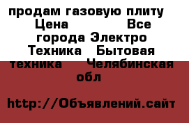 продам газовую плиту. › Цена ­ 10 000 - Все города Электро-Техника » Бытовая техника   . Челябинская обл.